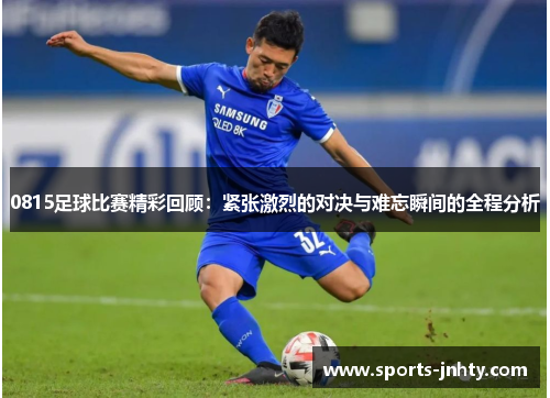 0815足球比赛精彩回顾：紧张激烈的对决与难忘瞬间的全程分析