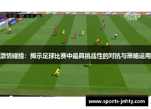 激情碰撞：揭示足球比赛中最具挑战性的对抗与策略运用