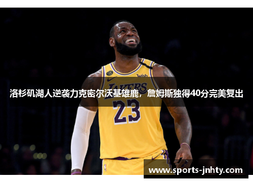 洛杉矶湖人逆袭力克密尔沃基雄鹿，詹姆斯独得40分完美复出