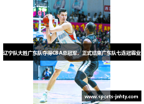 辽宁队大胜广东队夺得CBA总冠军，正式结束广东队七连冠霸业