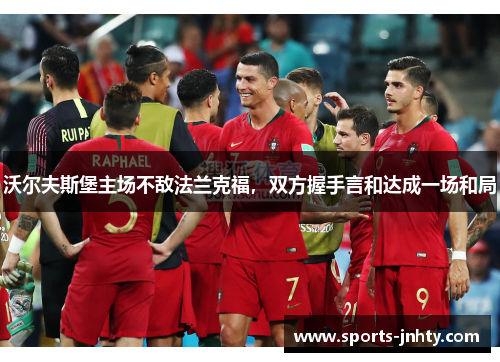 沃尔夫斯堡主场不敌法兰克福，双方握手言和达成一场和局