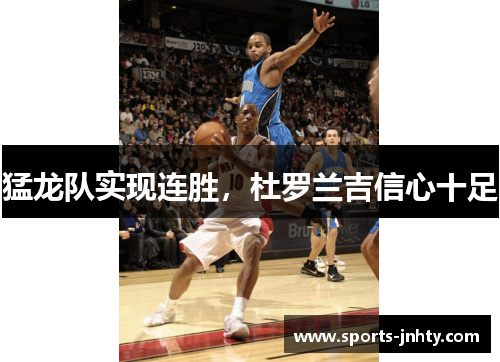 猛龙队实现连胜，杜罗兰吉信心十足